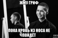 жму гриф пока кровь из носа не пойдёт