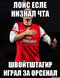 лойс есле низнал чта швойтштагир играл за орсенал