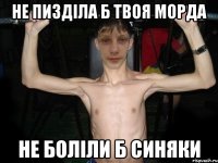 не пизділа б твоя морда не боліли б синяки