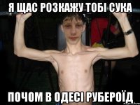 Я щас розкажу тобі сука почом в одесі рубероїд
