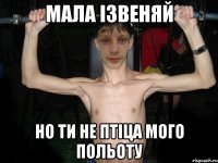Мала ізвеняй но ти не птіца мого польоту