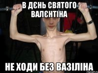В дєнь святого валєнтіна не ходи без вазіліна