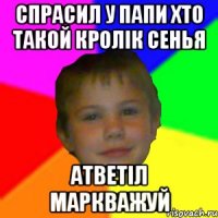 Спрасил у папи хто такой кролік Сенья Атветіл маркважуй