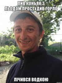 Пив коньяк з льодом,простудив горло Лічився водкою