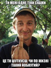 Ти мені одне тіки скажи Це ти шуткуєш, чи по жизні такий йобнутий?