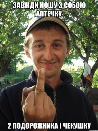 Завжди ношу з собою аптечку 2 подорожника і чекушку