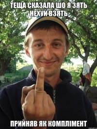 Теща сказала шо я Зять нехуй взять Прийняв як комплімент
