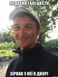 подарив Галі цвєти зірвав у неї в дворі