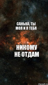 Санька, ты моя и я тебя никому не отдам