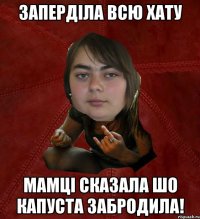 Заперділа всю хату Мамці сказала шо капуста забродила!
