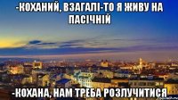 -коханий, взагалі-то я живу на пасічній -кохана, нам треба розлучитися