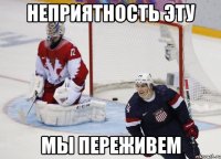 неприятность эту мы переживем