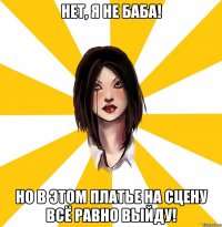 НЕТ, Я НЕ БАБА! НО В ЭТОМ ПЛАТЬЕ НА СЦЕНУ ВСЁ РАВНО ВЫЙДУ!