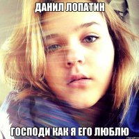 Данил Лопатин Господи как я его люблю