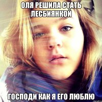 оля решила стать лесбиянкой Господи как я ЕГО люблю