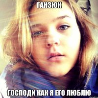 ганзюк Господи как я ЕГО люблю