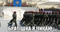  братішка я чикаю