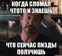 когда сломал чтото и знаешь что сейчас пизды получишь