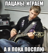 пацаны, играем а я пока посплю