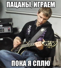 пацаны, играем пока я сплю