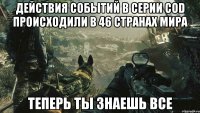 Действия событий в серии COD происходили в 46 странах мира Теперь ты знаешь все