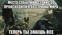 Место событий в серии COD происходили в 46 странах мира Теперь ты знаешь все