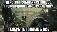 Действия событий серии COD происходили в 46 странах мира Теперь ты знаешь все