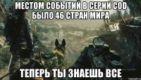 Местом событий в серии COD было 46 стран мира Теперь ты знаешь все