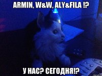 Armin, W&W, Aly&Fila !? У нас? Сегодня!?