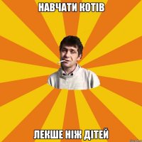 НАВЧАТИ КОТІВ ЛЕКШЕ НІЖ ДІТЕЙ