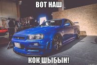 ВОТ НАШ КОК ШЫБЫН!