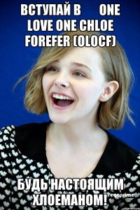 ВСТУПАЙ В       One Love One Chloe Forefer (OLOCF) БУДЬ НАСТОЯЩИМ ХЛОЕМАНОМ!