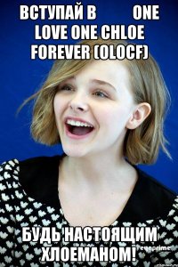 ВСТУПАЙ В           One Love One Chloe Forever (OLOCF) БУДЬ НАСТОЯЩИМ ХЛОЕМАНОМ!