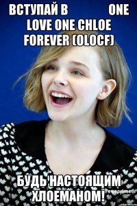 ВСТУПАЙ В                One Love One Chloe Forever (OLOCF) БУДЬ НАСТОЯЩИМ ХЛОЕМАНОМ!