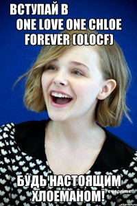 ВСТУПАЙ В                            One Love One Chloe Forever (OLOCF) БУДЬ НАСТОЯЩИМ ХЛОЕМАНОМ!
