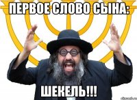 первое слово сына: шекель!!!