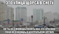 ЭТО УЛИЦА ЩОРСА В СНЕГУ НО ТЫ НЕ СМОЖЕШЬ ПОНЯТЬ,КАК ЭТО КРАСИВО, ПОКА НЕ СХОДИШЬ В ЦЕНТРАЛЬНУЮ ОПТИКУ