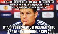 В качестве игрока провёл долгие 10 лет, став чемпионом Нидерландов и выиграв различные европейские кубки. Стал тренировать и сделал Аякс 3 раза чемпионом , RESPECT