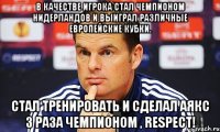В качестве игрока стал чемпионом Нидерландов и выиграл различные европейские кубки. Стал тренировать и сделал Аякс 3 раза чемпионом , RESPECT!