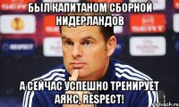 был капитаном сборной Нидерландов а сейчас успешно тренирует аякс, RESPECT!