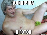 Алиночка Я готов