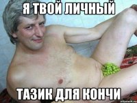 Я твой личный Тазик для кончи