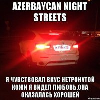 AZERBAYCAN NIGHT STReetS Я чувствовал вкус нетронутой кожи Я видел любовь,она оказалась хорошей