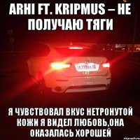 Arhi ft. Kripmus – не получаю тяги Я чувствовал вкус нетронутой кожи Я видел любовь,она оказалась хорошей