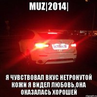 MUZ|2014| Я чувствовал вкус нетронутой кожи Я видел любовь,она оказалась хорошей