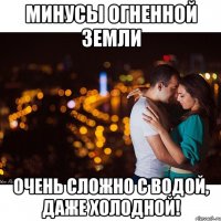 минусы огненной земли очень сложно с водой, даже холодной!