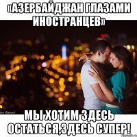 «Азербайджан глазами иностранцев» мы хотим здесь остаться,здесь супер!