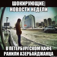 ШОКИРУЮЩИЕ| НОВОСТИ НЕДЕЛИ В ПЕТЕРБУРГСКОМ КАФЕ РАНИЛИ АЗЕРБАЙДЖАНЦА