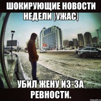 ШОКИРУЮЩИЕ НОВОСТИ НЕДЕЛИ |ужас| убил жену из-за ревности.