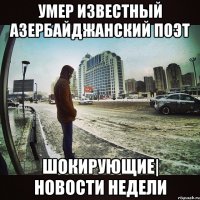 УМЕР ИЗВЕСТНЫЙ АЗЕРБАЙДЖАНСКИЙ ПОЭТ ШОКИРУЮЩИЕ| НОВОСТИ НЕДЕЛИ